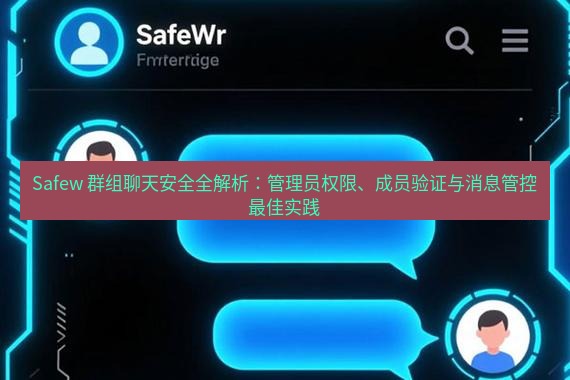 safew下载 Safew 群组聊天安全全解析：管理员权限、成员验证与消息管控最佳实践
