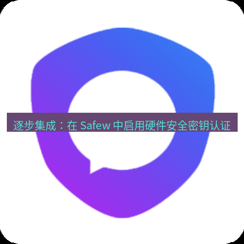 safew下载 逐步集成：在 Safew 中启用硬件安全密钥认证