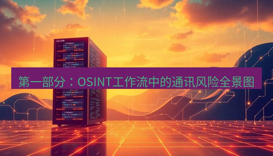 safew下载 第一部分：OSINT工作流中的通讯风险全景图
