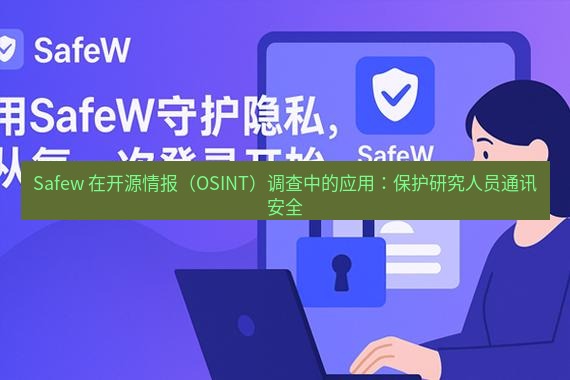 safew下载 Safew 在开源情报（OSINT）调查中的应用：保护研究人员通讯安全