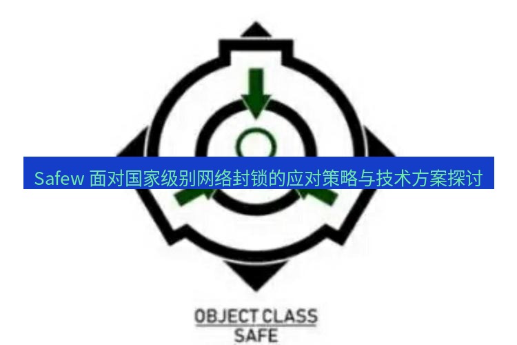 safew下载 Safew 面对国家级别网络封锁的应对策略与技术方案探讨