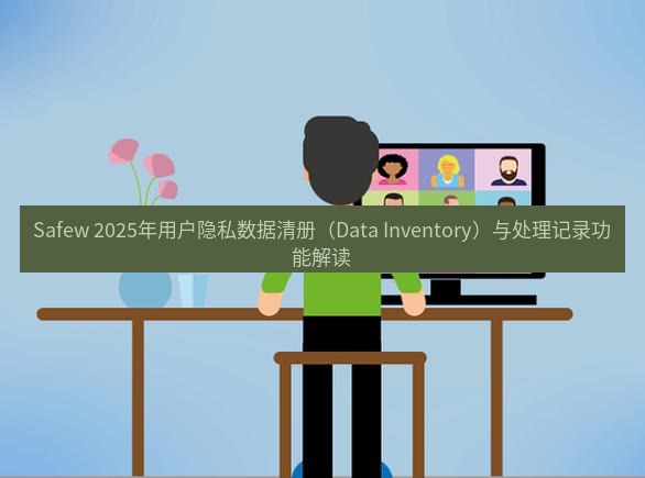 safew下载 Safew 2025年用户隐私数据清册（Data Inventory）与处理记录功能解读