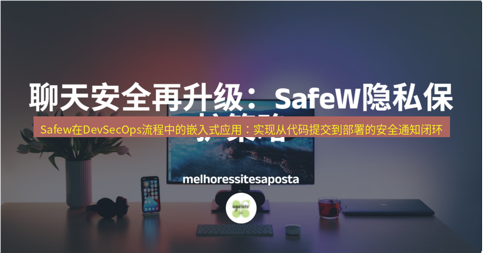 safew下载 Safew在DevSecOps流程中的嵌入式应用：实现从代码提交到部署的安全通知闭环