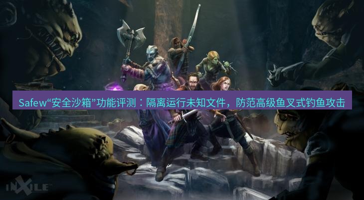 safew下载 Safew“安全沙箱”功能评测：隔离运行未知文件，防范高级鱼叉式钓鱼攻击