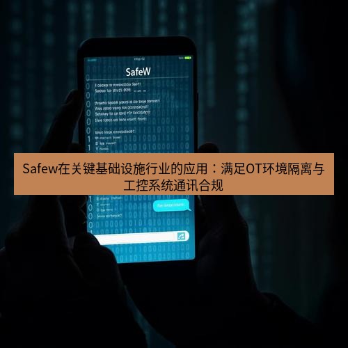 safew下载 Safew在关键基础设施行业的应用：满足OT环境隔离与工控系统通讯合规