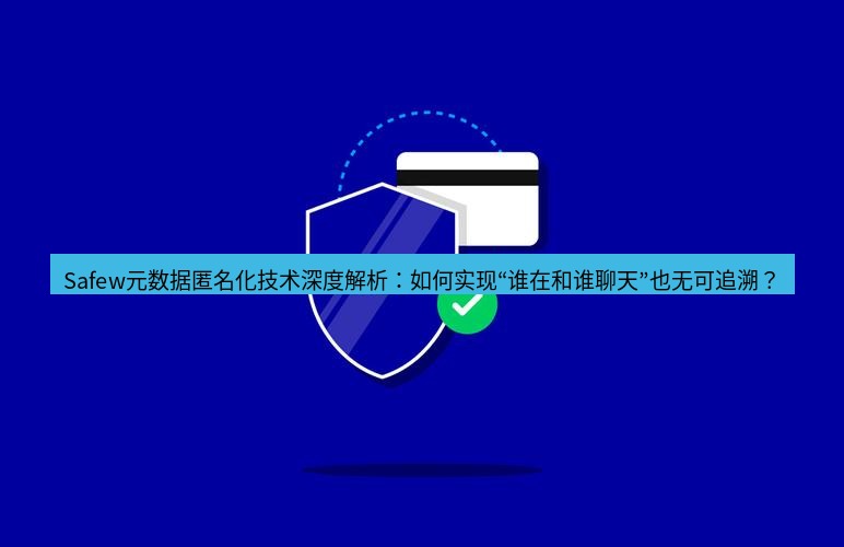 safew下载 Safew元数据匿名化技术深度解析：如何实现“谁在和谁聊天”也无可追溯？