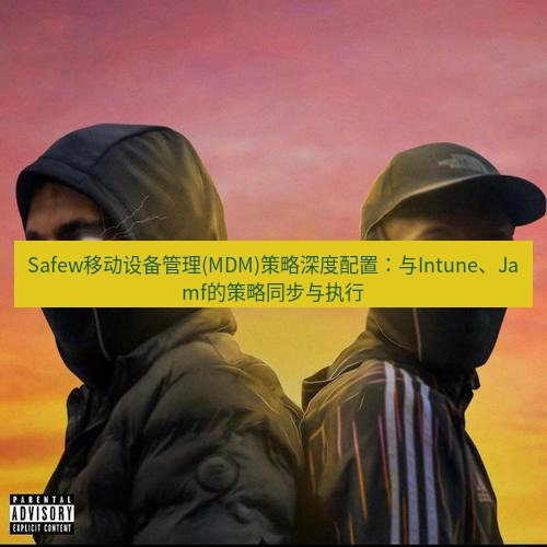 safew下载 Safew移动设备管理(MDM)策略深度配置：与Intune、Jamf的策略同步与执行