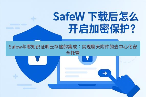 safew下载 Safew与零知识证明云存储的集成：实现聊天附件的去中心化安全托管
