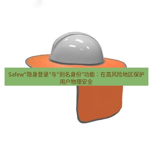 safew下载 Safew“隐身登录”与“别名身份”功能：在高风险地区保护用户物理安全