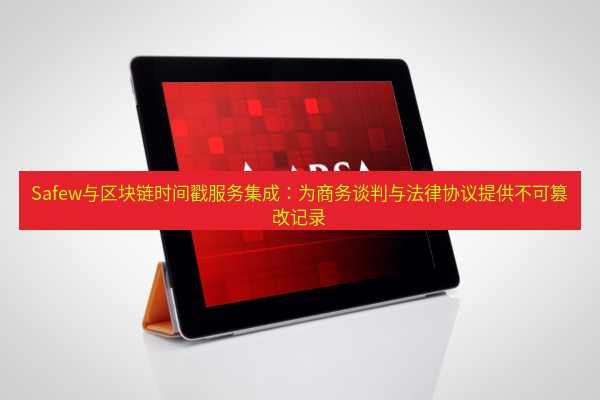 safew下载 Safew与区块链时间戳服务集成：为商务谈判与法律协议提供不可篡改记录
