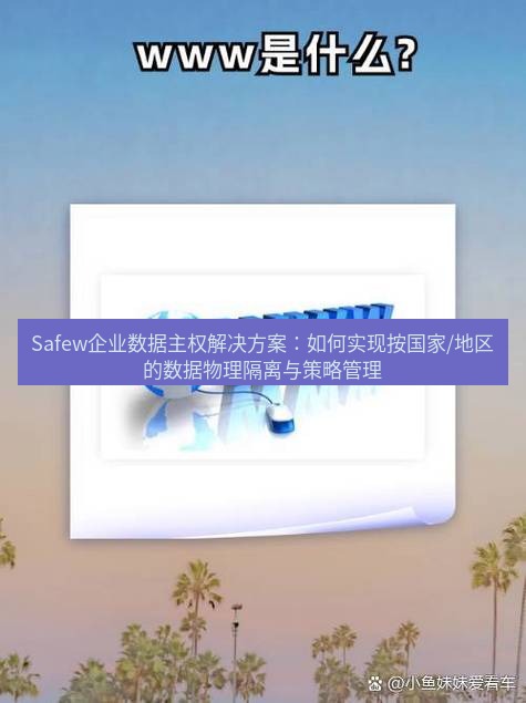 safew下载 Safew企业数据主权解决方案：如何实现按国家/地区的数据物理隔离与策略管理