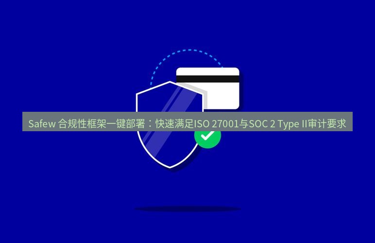 safew下载 Safew 合规性框架一键部署：快速满足ISO 27001与SOC 2 Type II审计要求