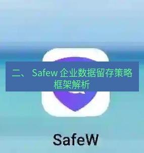 safew下载 二、 Safew 企业数据留存策略框架解析
