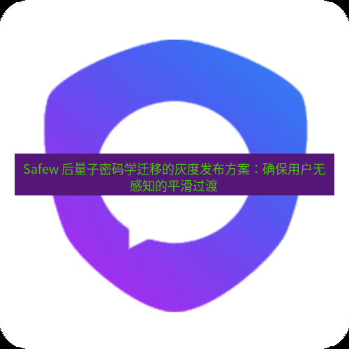safew下载 Safew 后量子密码学迁移的灰度发布方案：确保用户无感知的平滑过渡