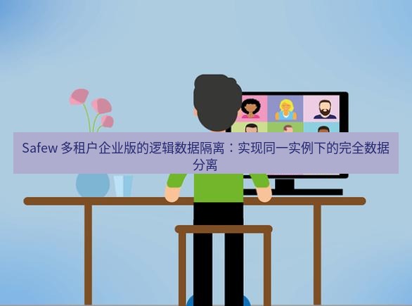 safew下载 Safew 多租户企业版的逻辑数据隔离：实现同一实例下的完全数据分离