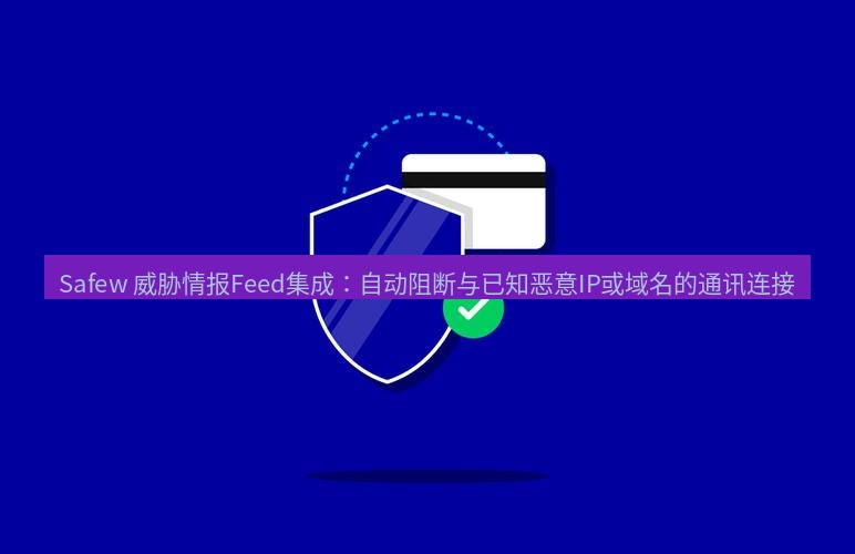 safew下载 Safew 威胁情报Feed集成：自动阻断与已知恶意IP或域名的通讯连接