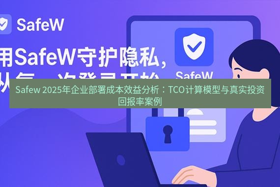 safew下载 Safew 2025年企业部署成本效益分析：TCO计算模型与真实投资回报率案例