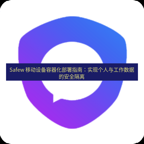 safew下载 Safew 移动设备容器化部署指南：实现个人与工作数据的安全隔离