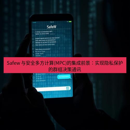 safew下载 Safew 与安全多方计算(MPC)的集成前景：实现隐私保护的群组决策通讯