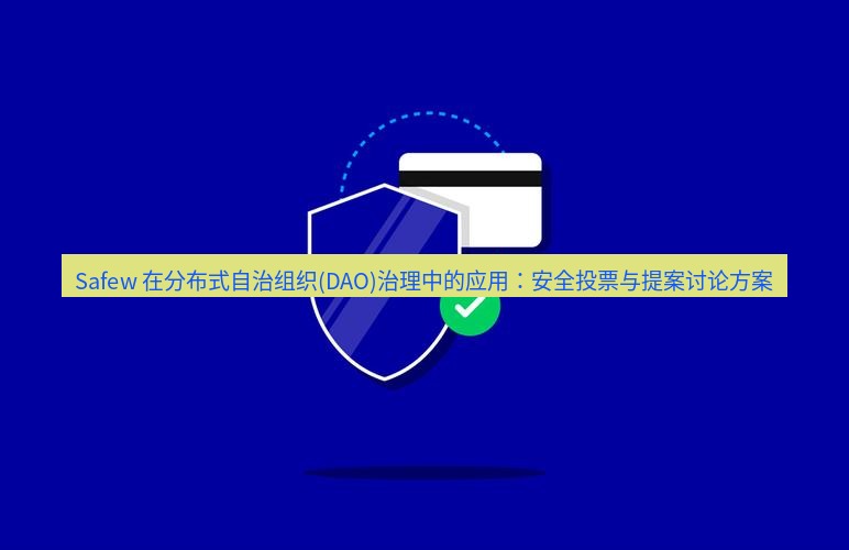 safew下载 Safew 在分布式自治组织(DAO)治理中的应用：安全投票与提案讨论方案