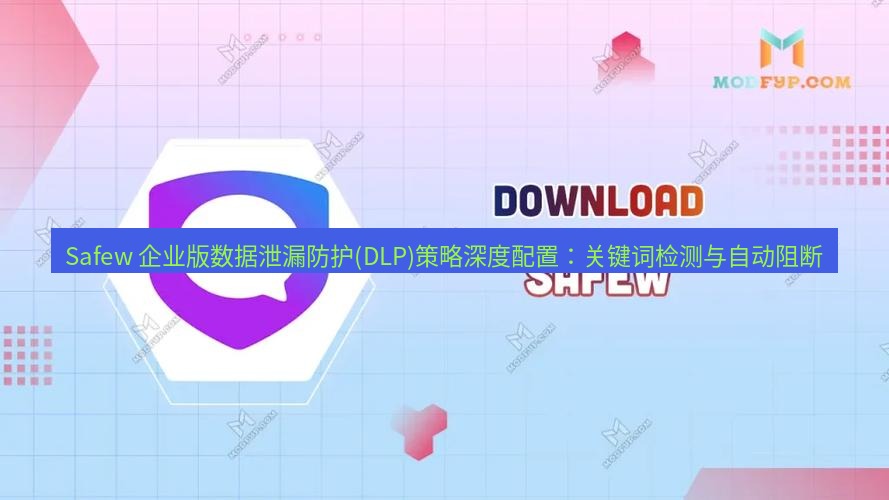 safew下载 Safew 企业版数据泄漏防护(DLP)策略深度配置：关键词检测与自动阻断