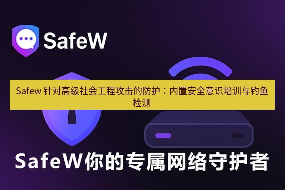 safew下载 Safew 针对高级社会工程攻击的防护：内置安全意识培训与钓鱼检测