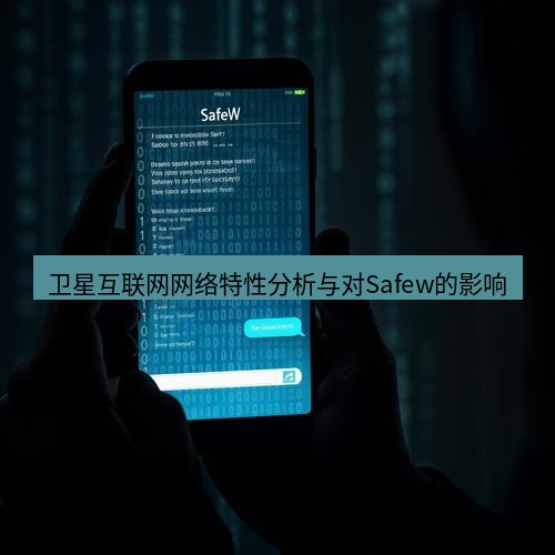 safew下载 卫星互联网网络特性分析与对Safew的影响