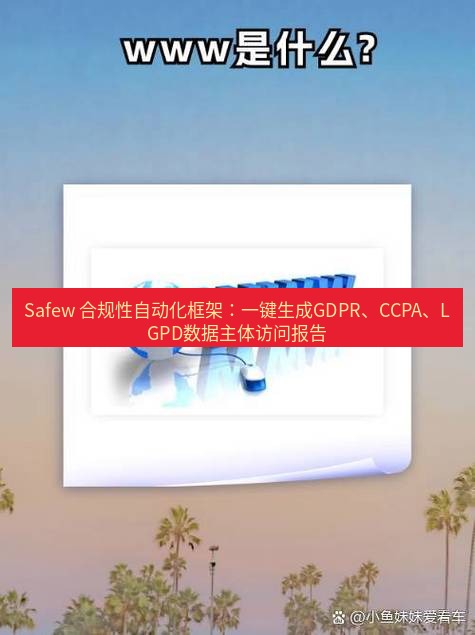 safew下载 Safew 合规性自动化框架：一键生成GDPR、CCPA、LGPD数据主体访问报告