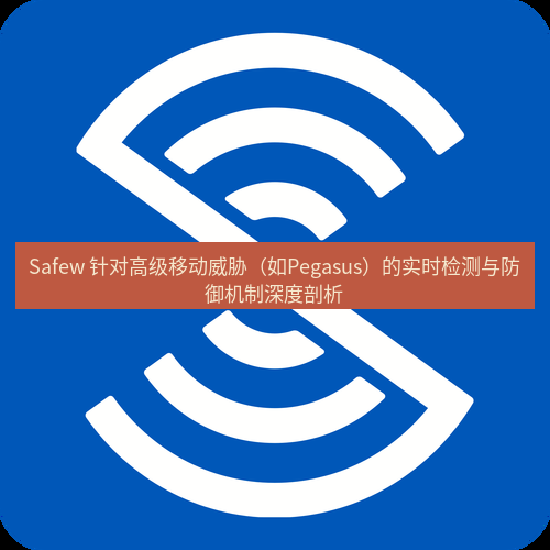 safew下载 Safew 针对高级移动威胁（如Pegasus）的实时检测与防御机制深度剖析