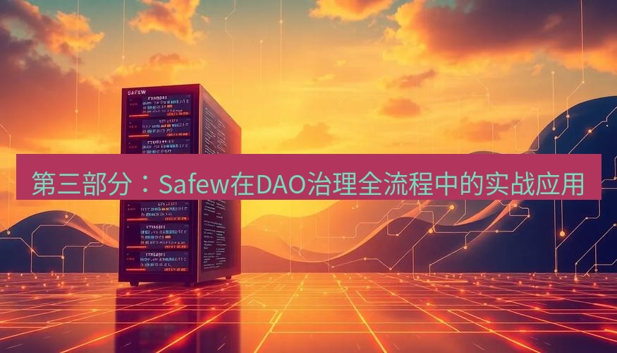 safew下载 第三部分：Safew在DAO治理全流程中的实战应用
