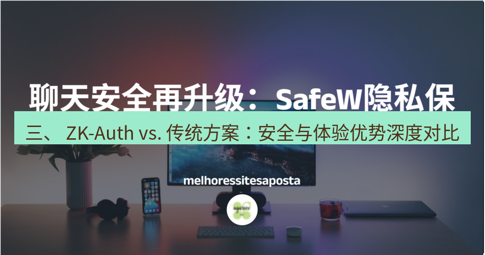 safew下载 三、 ZK-Auth vs. 传统方案：安全与体验优势深度对比