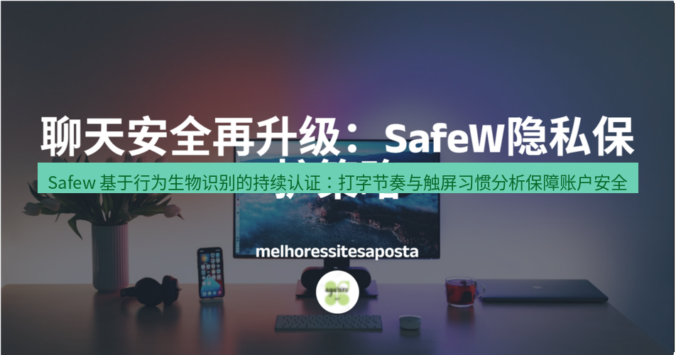 safew下载 Safew 基于行为生物识别的持续认证：打字节奏与触屏习惯分析保障账户安全