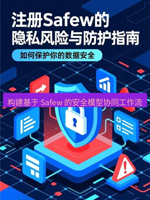 safew下载 构建基于 Safew 的安全模型协同工作流