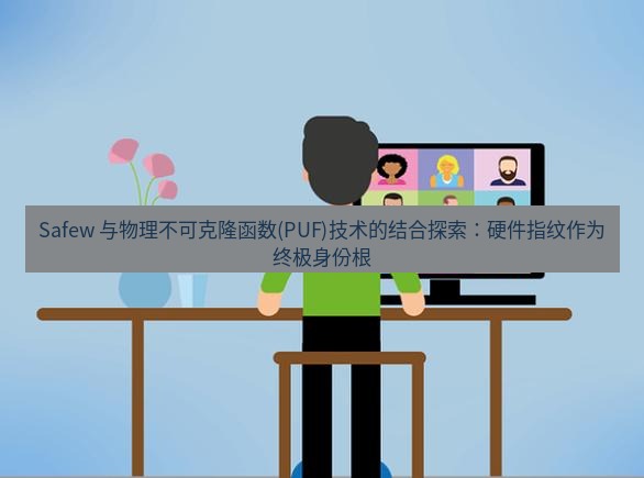 safew下载 Safew 与物理不可克隆函数(PUF)技术的结合探索：硬件指纹作为终极身份根