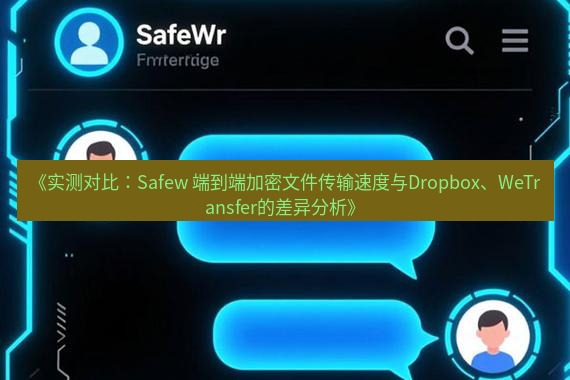 safew下载 《实测对比：Safew 端到端加密文件传输速度与Dropbox、WeTransfer的差异分析》