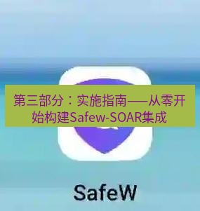 safew下载 第三部分：实施指南——从零开始构建Safew-SOAR集成