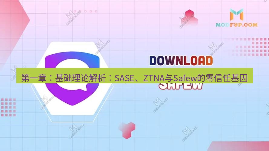 safew下载 第一章：基础理论解析：SASE、ZTNA与Safew的零信任基因
