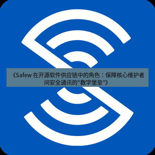 safew下载 《Safew 在开源软件供应链中的角色：保障核心维护者间安全通讯的“数字堡垒”》