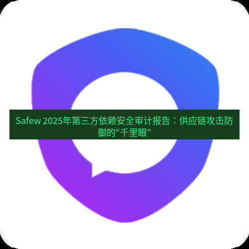 safew下载 Safew 2025年第三方依赖安全审计报告：供应链攻击防御的“千里眼”