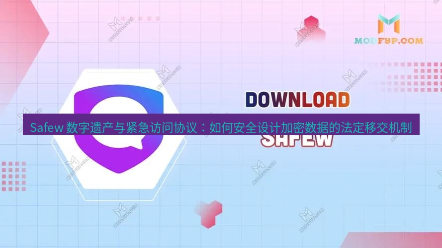safew下载 Safew 数字遗产与紧急访问协议：如何安全设计加密数据的法定移交机制