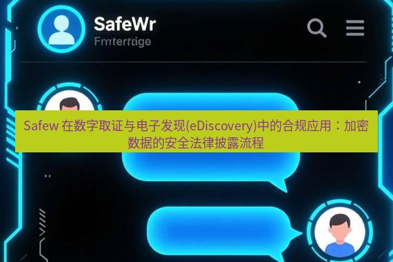 safew下载 Safew 在数字取证与电子发现(eDiscovery)中的合规应用：加密数据的安全法律披露流程