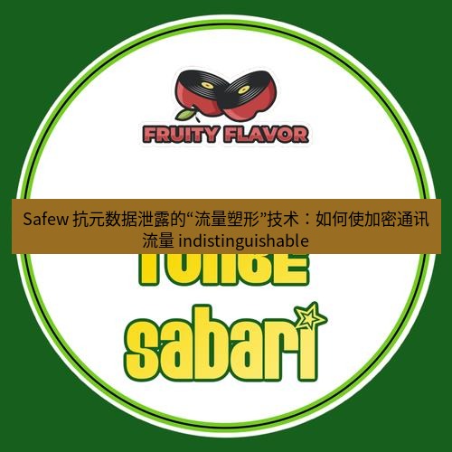 safew下载 Safew 抗元数据泄露的“流量塑形”技术：如何使加密通讯流量 indistinguishable