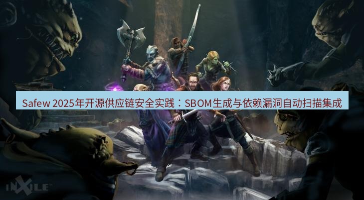 safew下载 Safew 2025年开源供应链安全实践：SBOM生成与依赖漏洞自动扫描集成