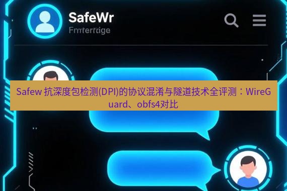 safew下载 Safew 抗深度包检测(DPI)的协议混淆与隧道技术全评测：WireGuard、obfs4对比