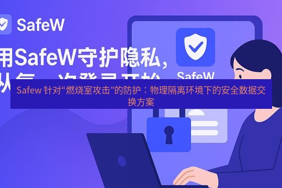 safew下载 Safew 针对“燃烧室攻击”的防护：物理隔离环境下的安全数据交换方案