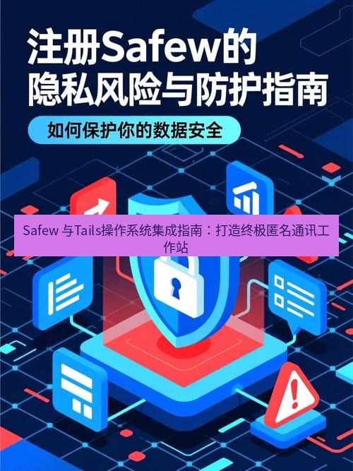 safew下载 Safew 与Tails操作系统集成指南：打造终极匿名通讯工作站