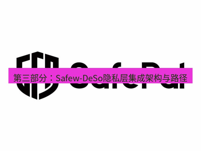 safew下载 第三部分：Safew-DeSo隐私层集成架构与路径