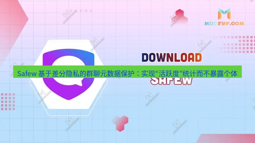 safew下载 Safew 基于差分隐私的群聊元数据保护：实现“活跃度”统计而不暴露个体