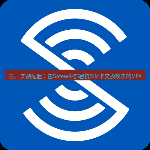 safew下载 三、 实战配置：在Safew中部署抗SIM卡交换攻击的MFA