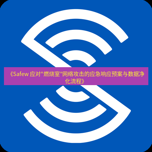 safew下载 《Safew 应对“燃烧室”网络攻击的应急响应预案与数据净化流程》